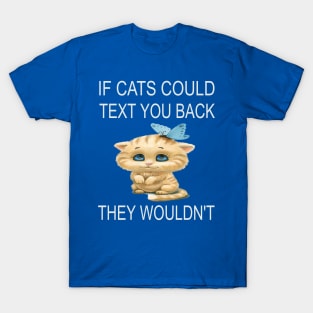 If Cats Could Text You Back - They Wouldn't T-Shirt